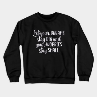 Let your dreams stay big and your worries stay small Positive Motivational And Inspirational Quotes Crewneck Sweatshirt